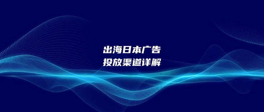 出海日本广告投放渠道详解