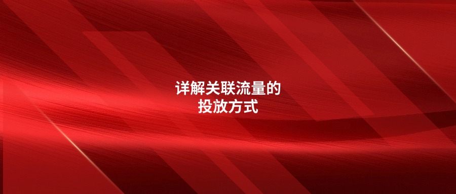 不懂关联流量的分类?详解关联流量的投放方式