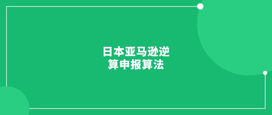 日本亚马逊逆算申报算法