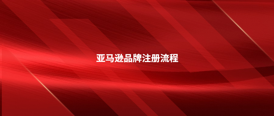 亚马逊品牌注册流程