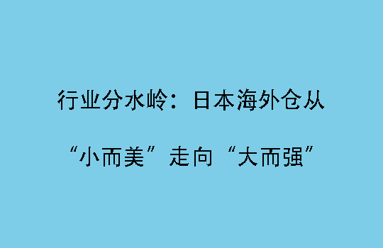 行业分水岭：日本海外仓从“小而美”走向“大而强”