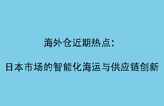 海外仓近期热点：日本市场的智能化海运与供应链创新