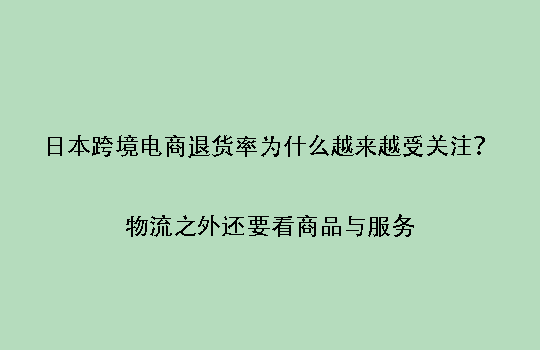 日本跨境电商退货率为什么越来越受关注?物流之外还要看商品与服务