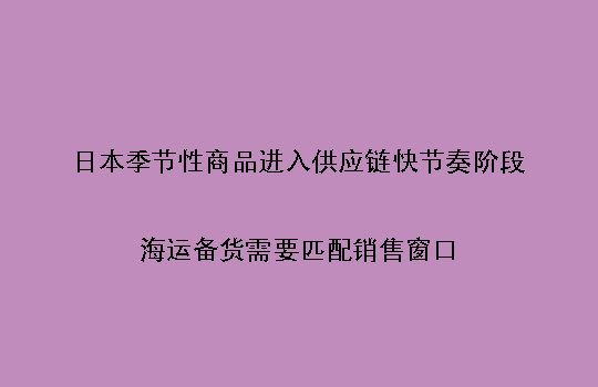 日本季节性商品进入供应链快节奏阶段:海运备货需要匹配销售窗口