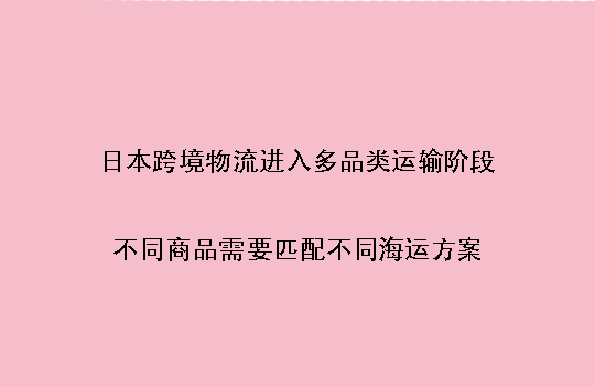 日本跨境物流进入多品类运输阶段:不同商品需要匹配不同海运方案
