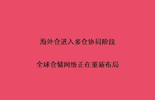 海外仓进入多仓协同阶段:全球仓储网络正在重新布局
