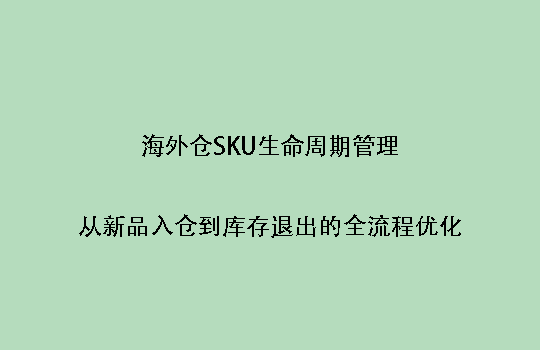 海外仓SKU生命周期管理:从新品入仓到库存退出的全流程优化