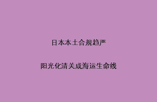 日本本土合规趋严,阳光化清关成海运生命线