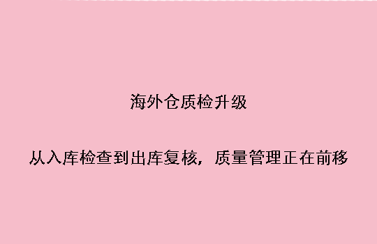 海外仓质检升级:从入库检查到出库复核,质量管理正在前移