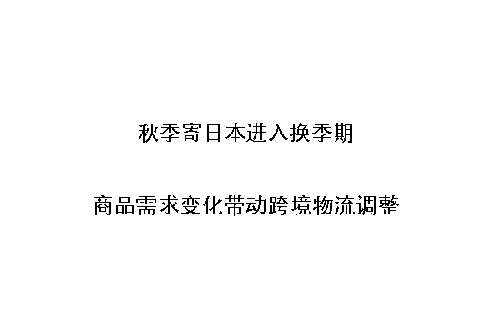 秋季寄日本进入换季期:商品需求变化带动跨境物流调整