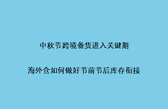 中秋节跨境备货进入关键期:海外仓如何做好节前节后库存衔接