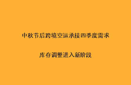 中秋节后跨境空运承接四季度需求：库存调整进入新阶段