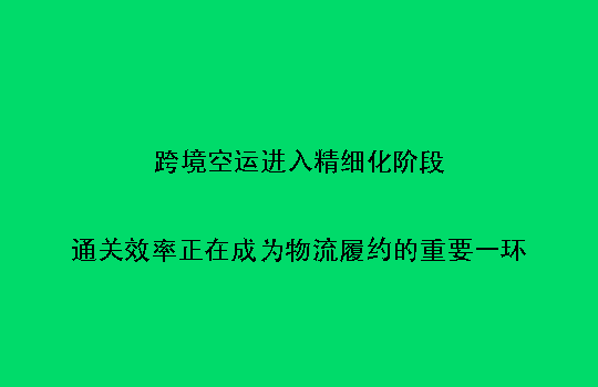 跨境空运进入精细化阶段：通关效率正在成为物流履约的重要一环