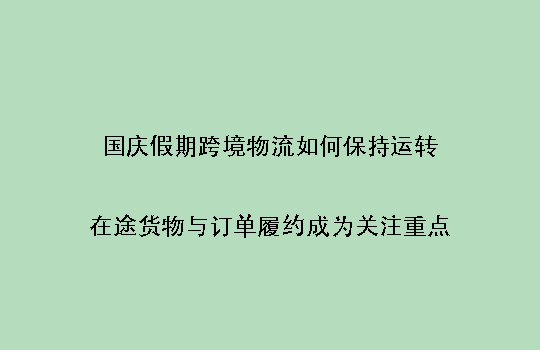 国庆假期跨境物流如何保持运转：在途货物与订单履约成为关注重点