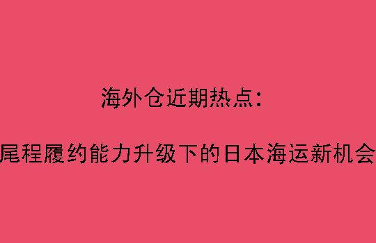 海外仓近期热点：尾程履约能力升级下的日本海运新机会