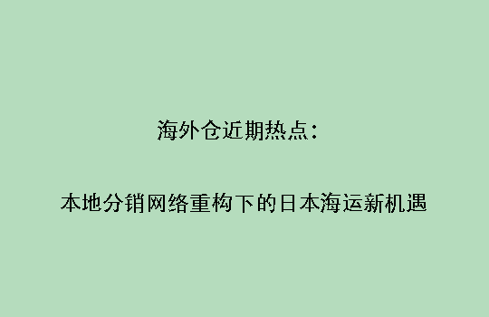 海外仓近期热点：本地分销网络重构下的日本海运新机遇