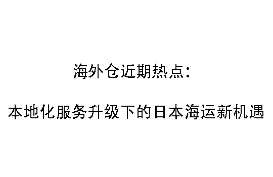 海外仓近期热点：本地化服务升级下的日本海运新机遇