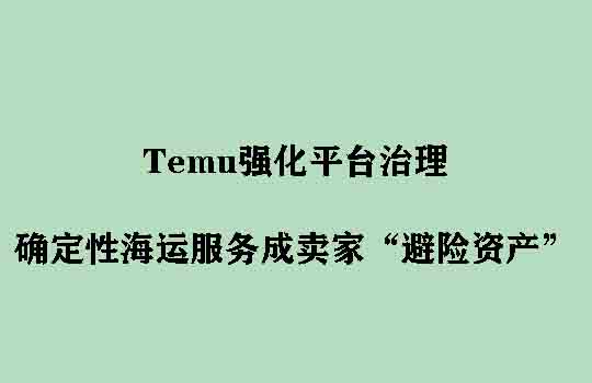 Temu强化平台治理，确定性海运服务成卖家“避险资产”