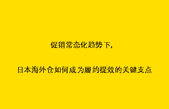 促销常态化趋势下，日本海外仓如何成为履约提效的关键支点