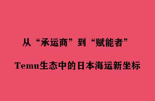 从“承运商”到“赋能者”：Temu生态中的日本海运新坐标