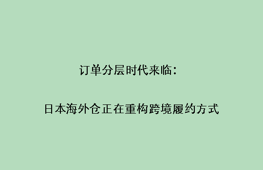 订单分层时代来临：日本海外仓正在重构跨境履约方式