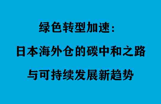 绿色转型加速：日本海外仓的碳中和之路与可持续发展新趋势
