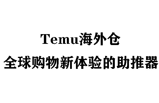 Temu海外仓：全球购物新体验的助推器