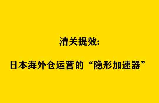 清关提效：日本海外仓运营的“隐形加速器”