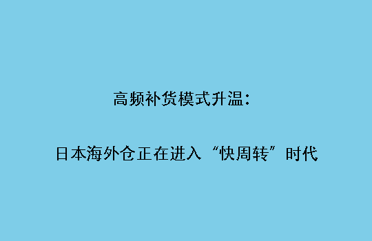 高频补货模式升温：日本海外仓正在进入“快周转”时代