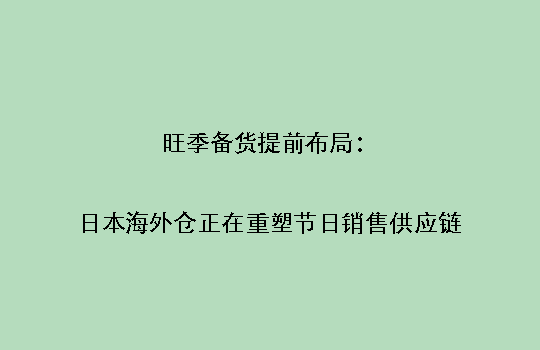 旺季备货提前布局：日本海外仓正在重塑节日销售供应链