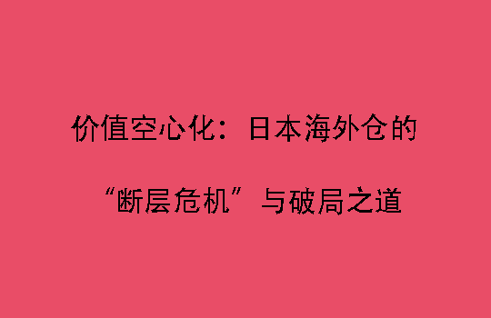 价值空心化：日本海外仓的“断层危机”与破局之道