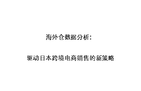 海外仓数据分析：驱动日本跨境电商销售的新策略