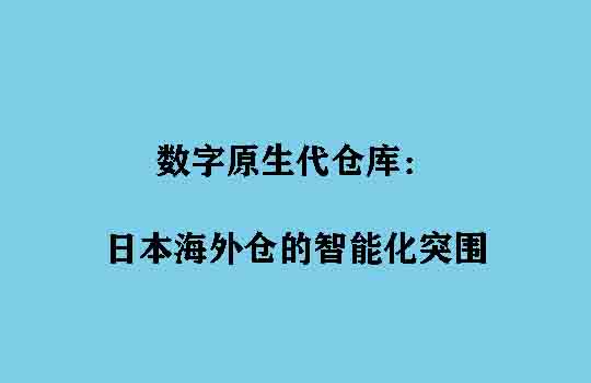 数字原生代仓库：日本海外仓的智能化突围