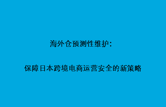 海外仓预测性维护:保障日本跨境电商运营安全的新策略