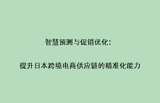 智慧预测与促销优化：提升日本跨境电商供应链的精准化能力