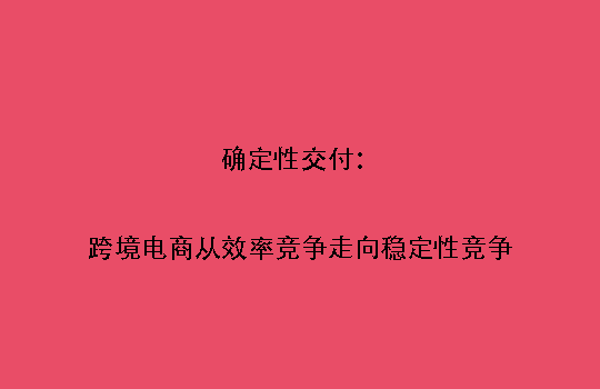 确定性交付:跨境电商从效率竞争走向稳定性竞争