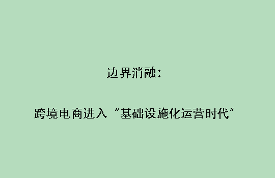 边界消融：跨境电商进入“基础设施化运营时代”