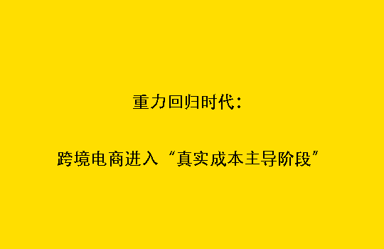 重力回归时代：跨境电商进入“真实成本主导阶段”