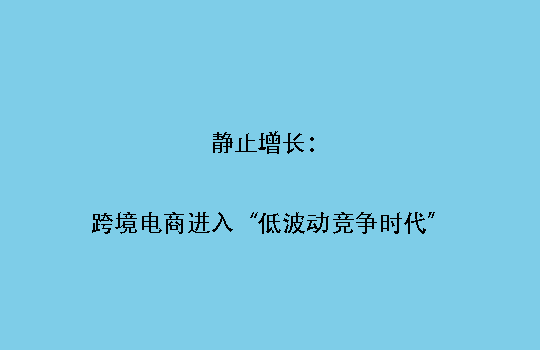 静止增长：跨境电商进入“低波动竞争时代”