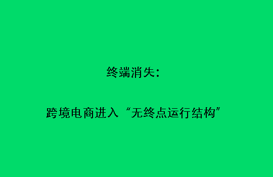 终端消失：跨境电商进入“无终点运行结构”