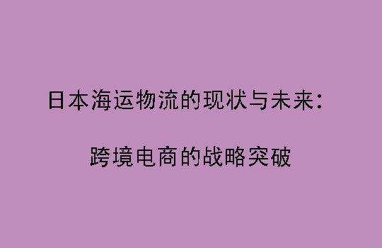 日本海运物流的现状与未来：跨境电商的战略突破