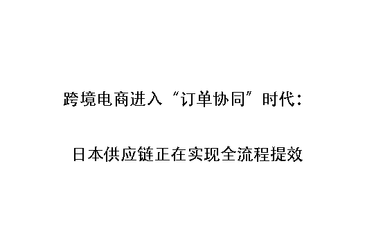 跨境电商进入“订单协同”时代:日本供应链正在实现全流程提效