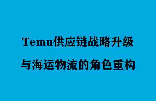 Temu供应链战略升级与海运物流的角色重构