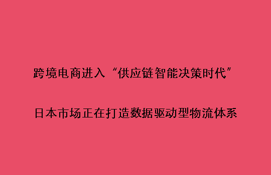 跨境电商进入“供应链智能决策时代”:日本市场正在打造数据驱动型物流体系