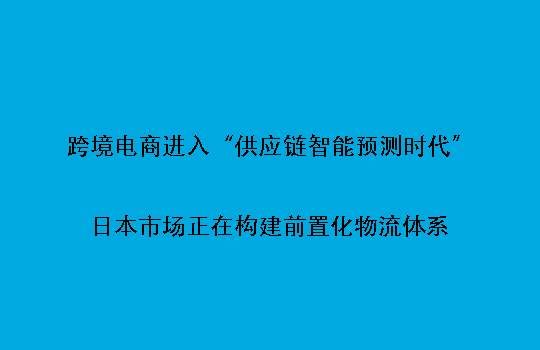 跨境电商进入“供应链智能预测时代”:日本市场正在构建前置化物流体系
