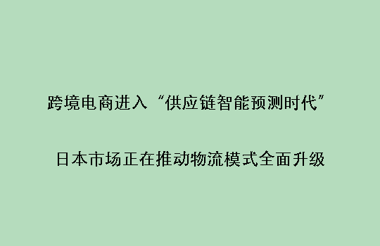 跨境电商进入“供应链智能预测时代”:日本市场正在推动物流模式全面升级