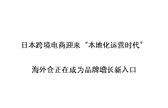 日本跨境电商迎来“本地化运营时代”:海外仓正在成为品牌增长新入口