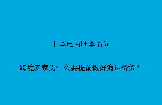 日本电商旺季临近:跨境卖家为什么要提前做好海运备货?