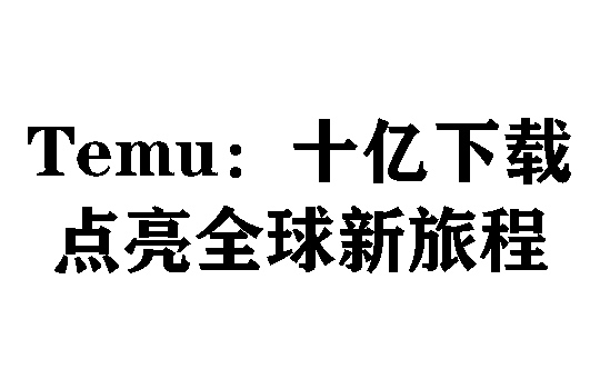 Temu：十亿下载点亮全球新旅程