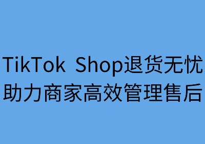 TikTok Shop退货无忧：助力商家高效管理售后